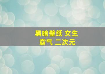 黑暗壁纸 女生 霸气 二次元